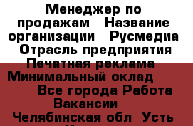 Менеджер по продажам › Название организации ­ Русмедиа › Отрасль предприятия ­ Печатная реклама › Минимальный оклад ­ 30 000 - Все города Работа » Вакансии   . Челябинская обл.,Усть-Катав г.